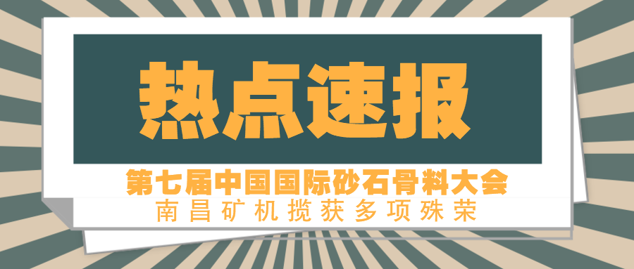 第七届中国国际砂石骨料大会圆满收官 南昌矿机揽获多项殊荣